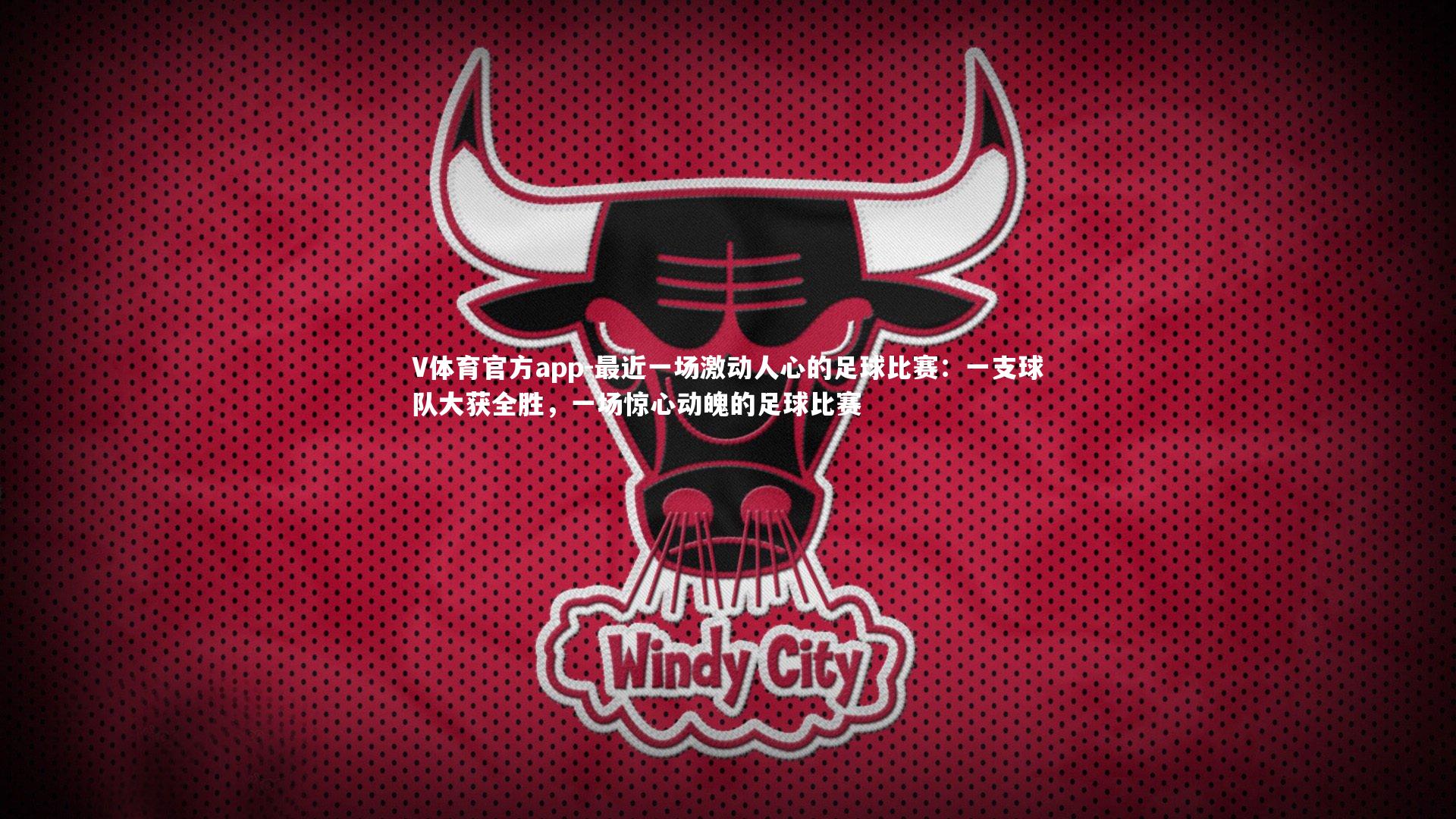 最近一场激动人心的足球比赛：一支球队大获全胜，一场惊心动魄的足球比赛