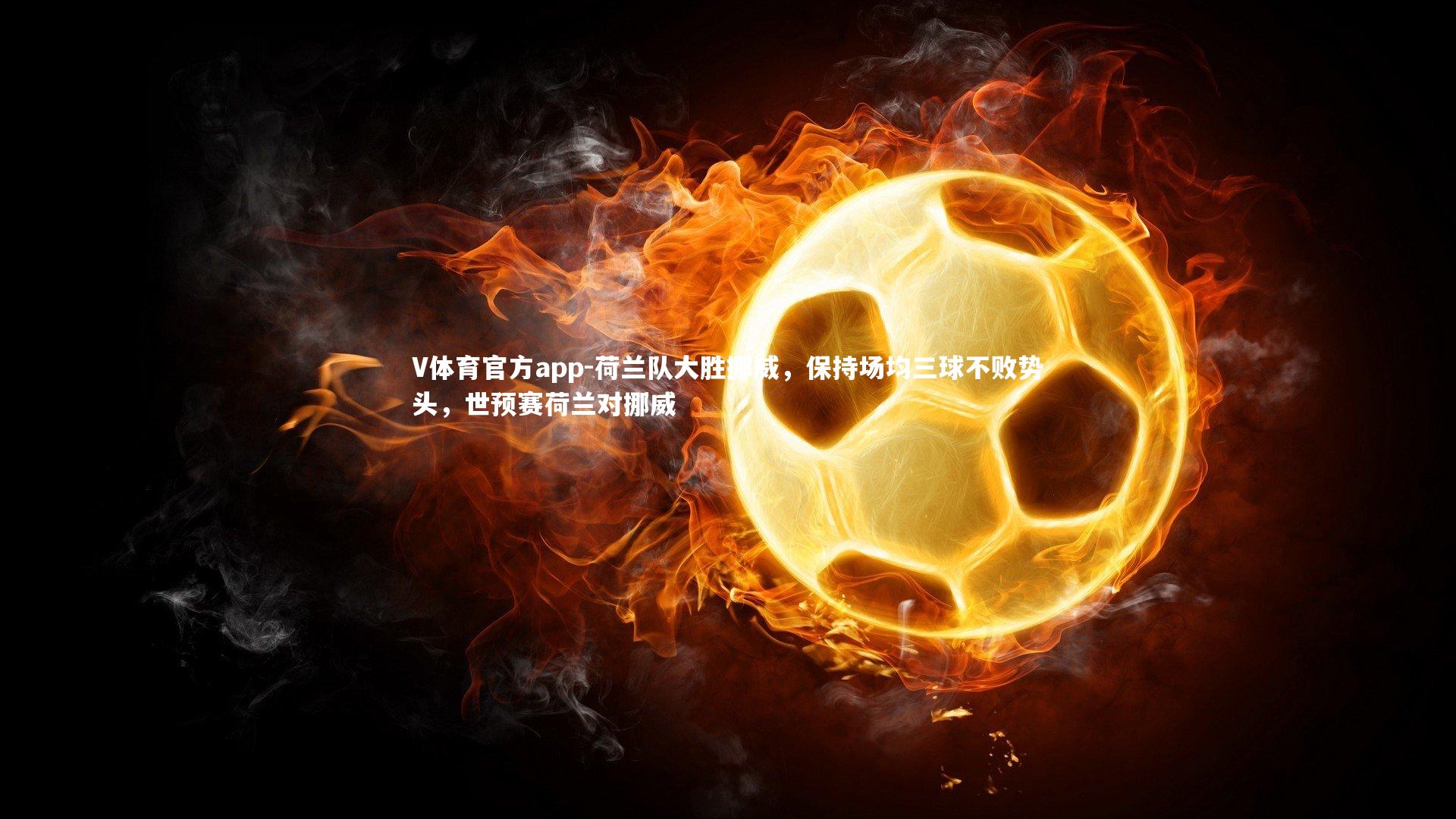 荷兰队大胜挪威，保持场均三球不败势头，世预赛荷兰对挪威