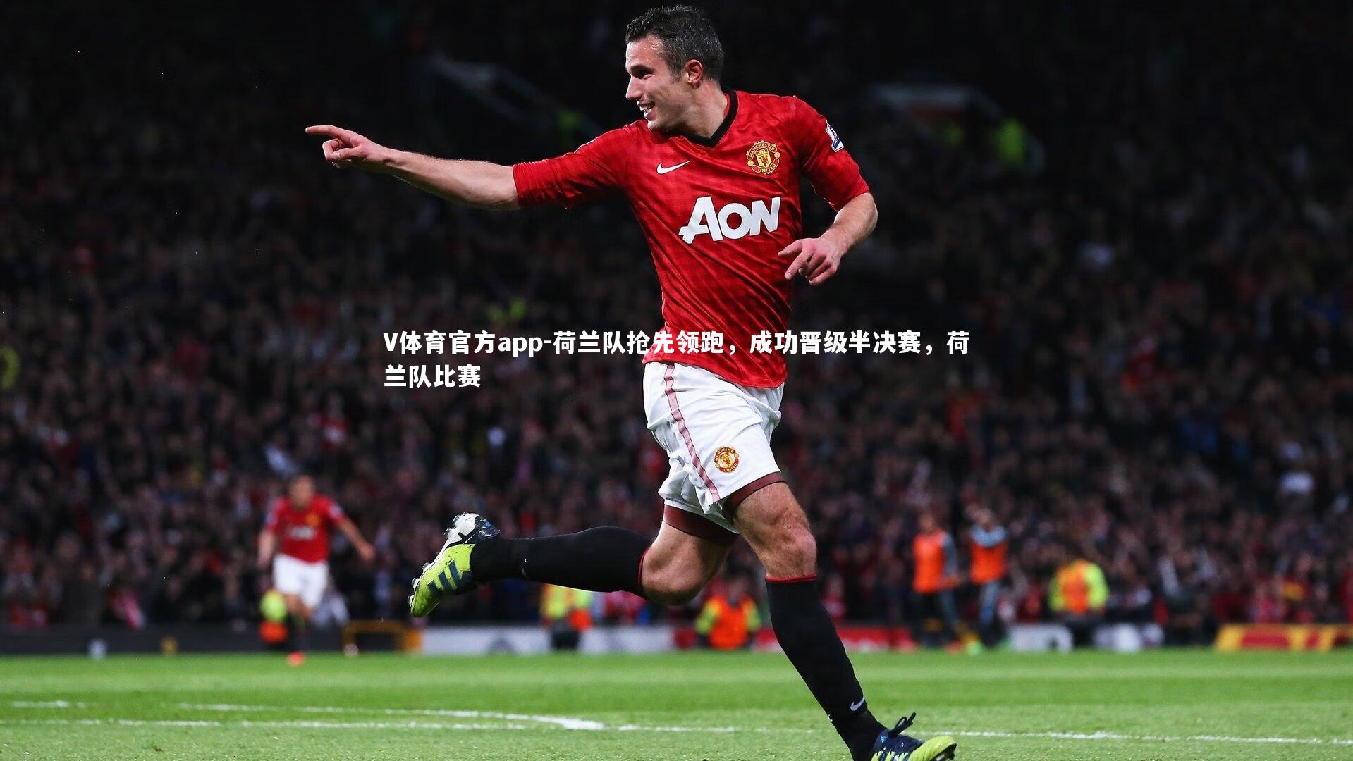 荷兰队抢先领跑，成功晋级半决赛，荷兰队比赛