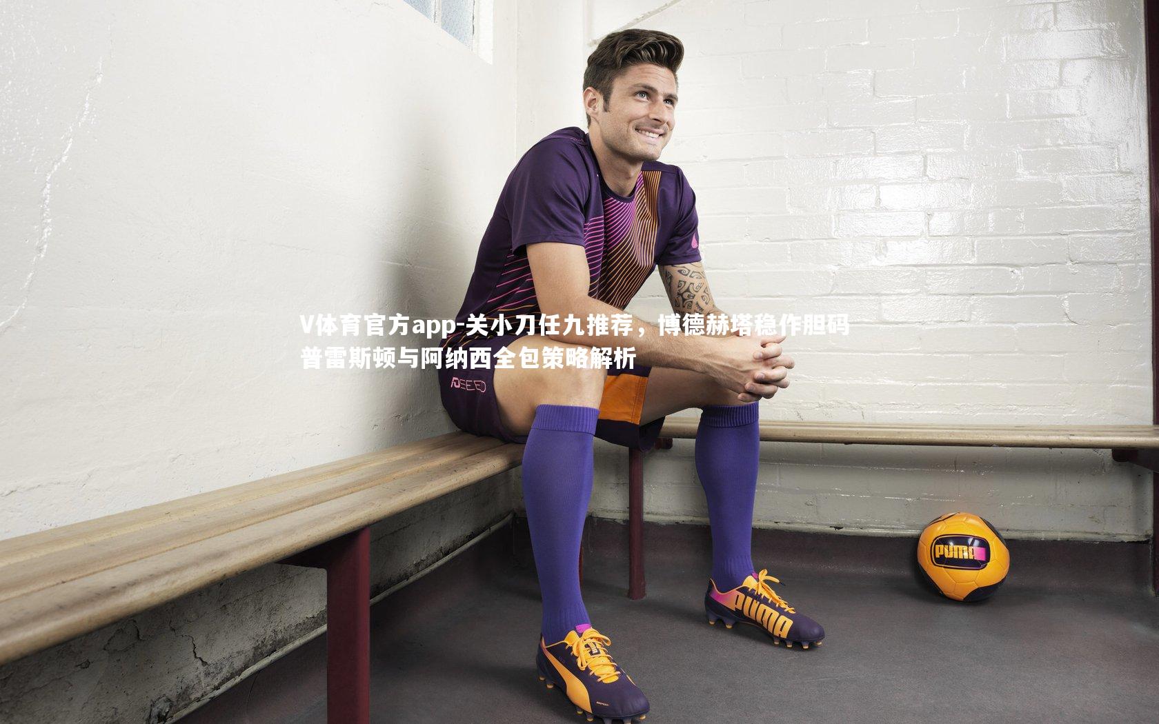 关小刀任九推荐，博德赫塔稳作胆码 普雷斯顿与阿纳西全包策略解析