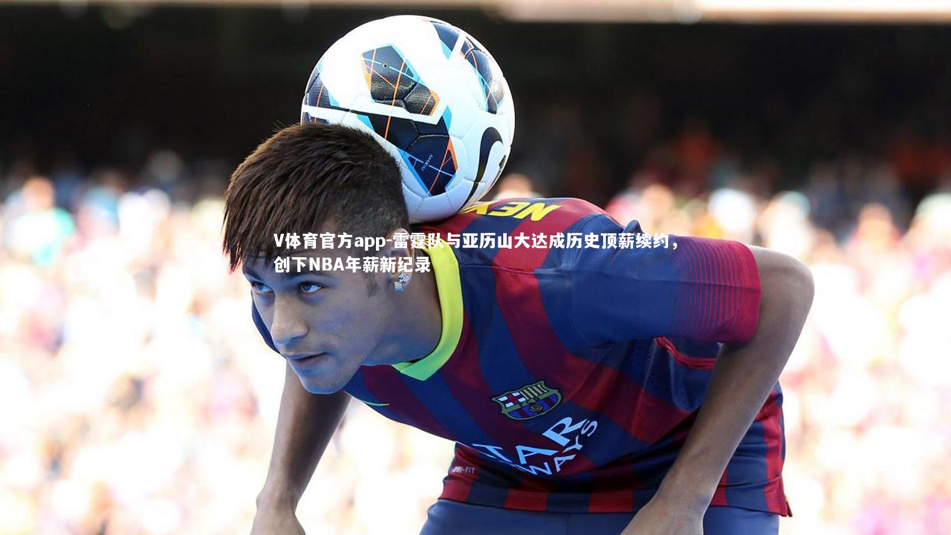 雷霆队与亚历山大达成历史顶薪续约，创下NBA年薪新纪录