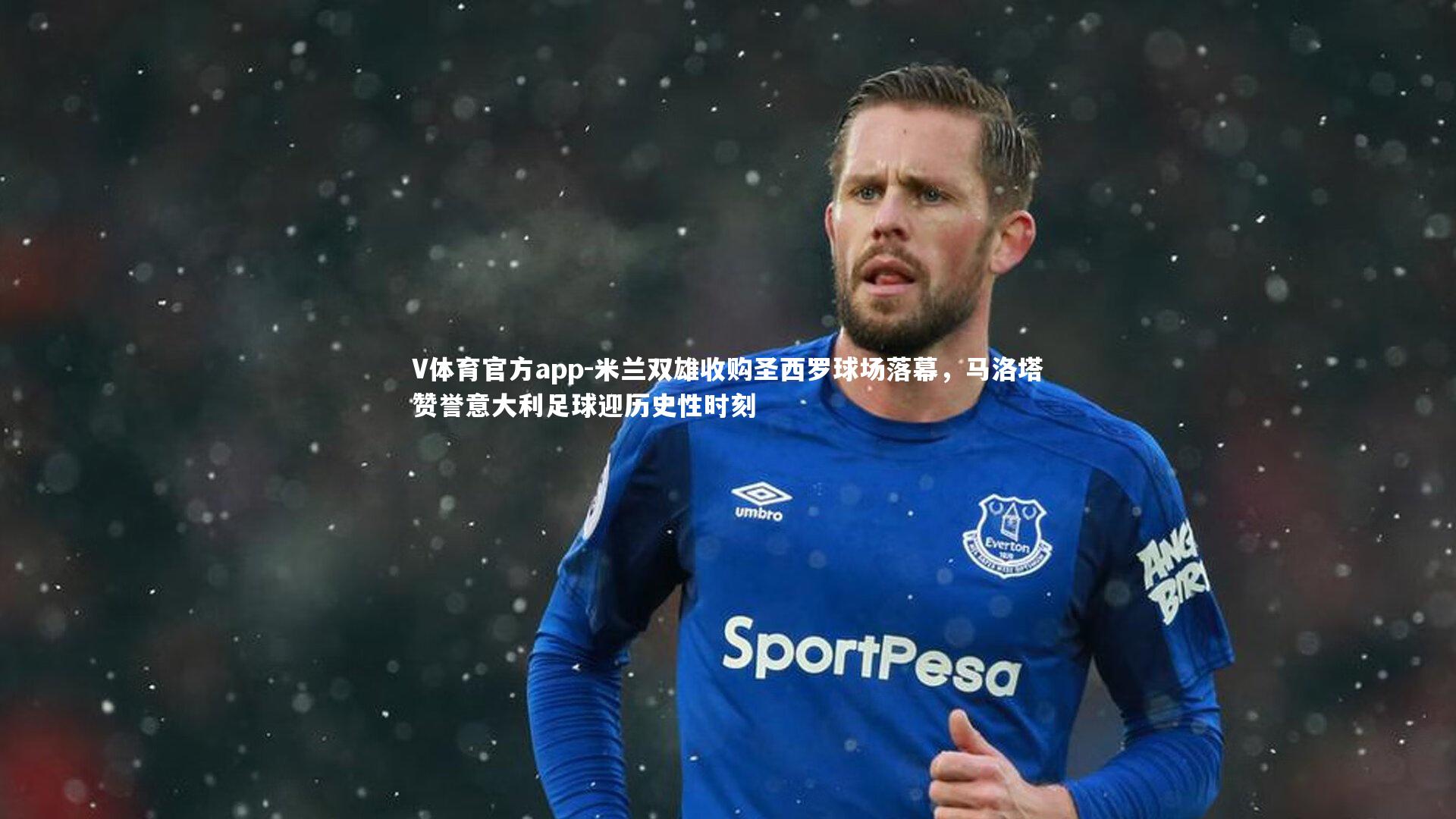 米兰双雄收购圣西罗球场落幕，马洛塔赞誉意大利足球迎历史性时刻