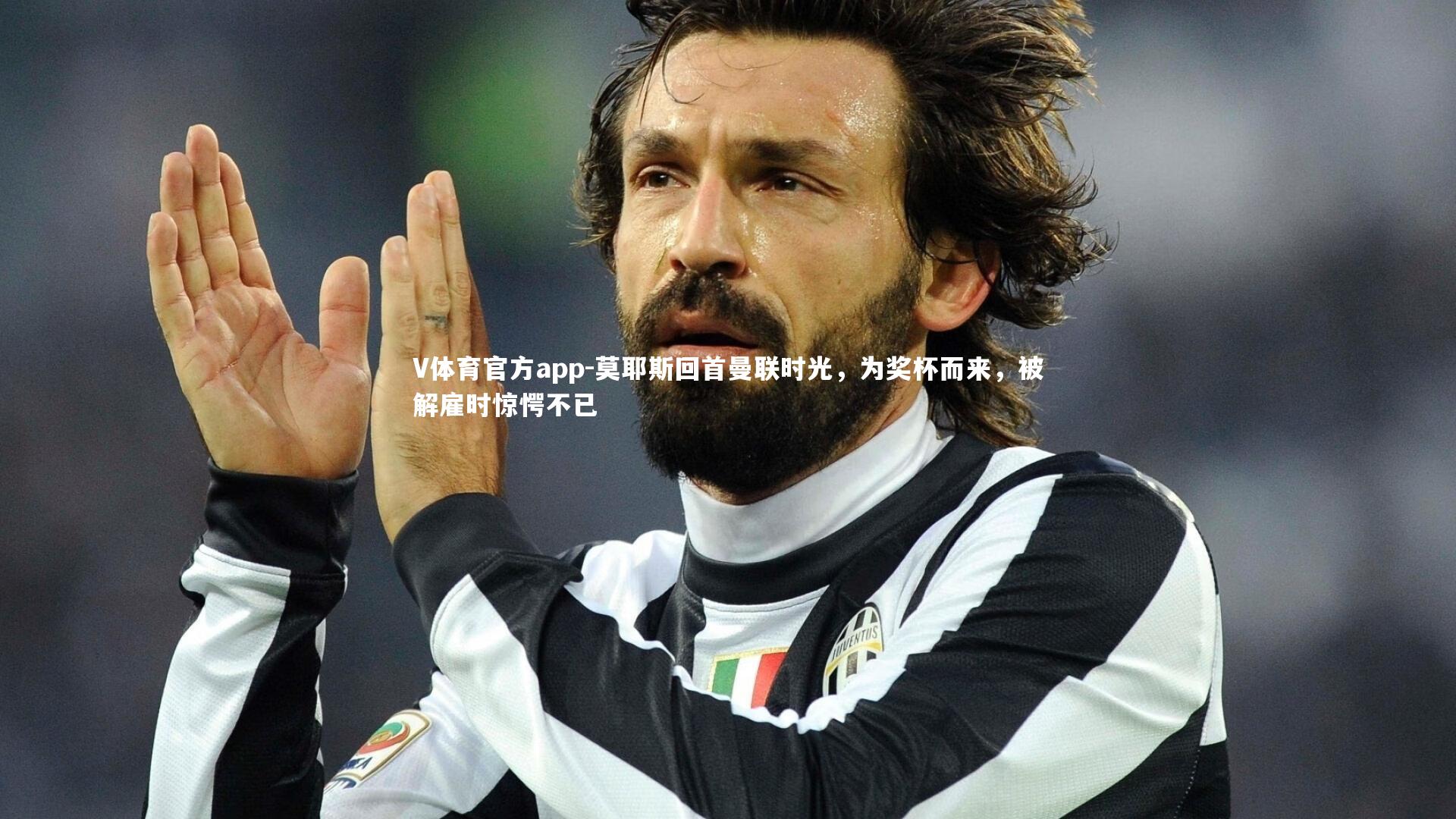 V体育官方app-莫耶斯回首曼联时光，为奖杯而来，被解雇时惊愕不已