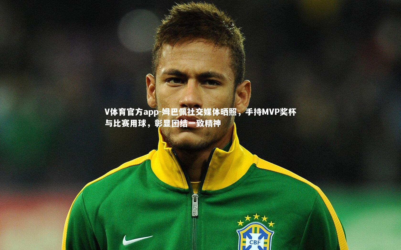 V体育官方app-姆巴佩社交媒体晒照，手持MVP奖杯与比赛用球，彰显团结一致精神