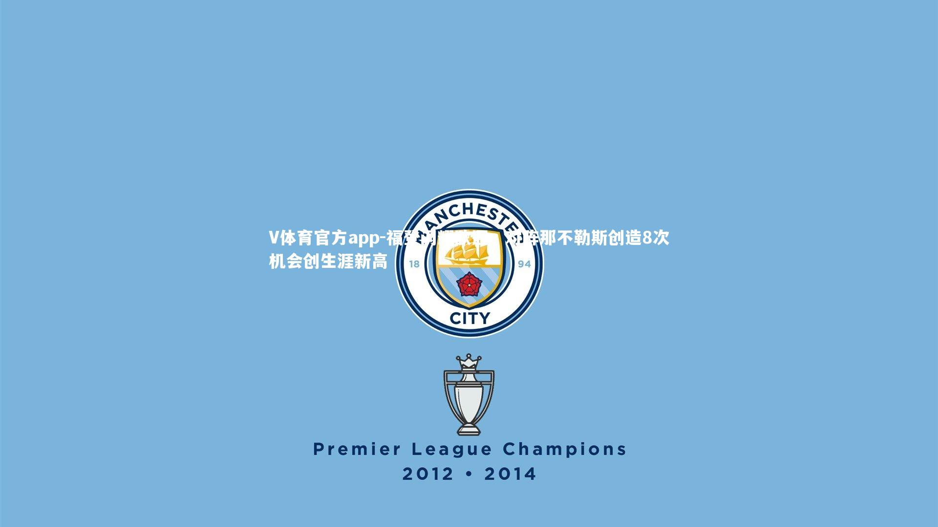 V体育官方app-福登闪耀欧冠，对阵那不勒斯创造8次机会创生涯新高