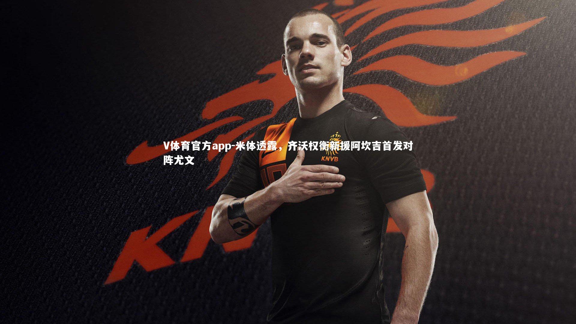 米体透露,齐沃权衡新援阿坎吉首发对阵尤文